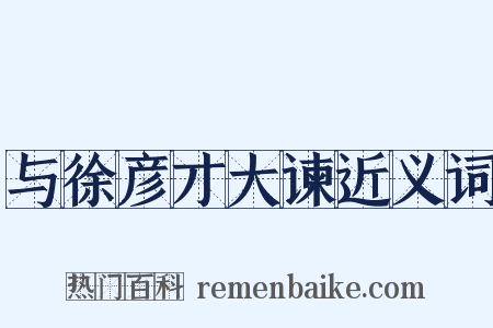 与徐彦才大谏近义词是什么意思的图片